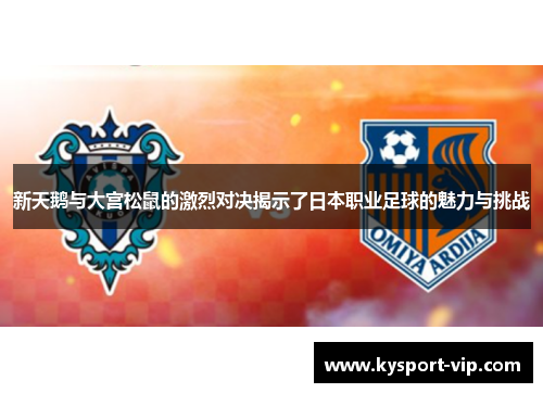 新天鹅与大宫松鼠的激烈对决揭示了日本职业足球的魅力与挑战