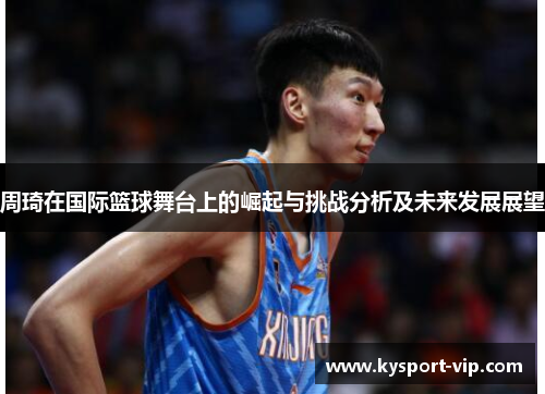周琦在国际篮球舞台上的崛起与挑战分析及未来发展展望